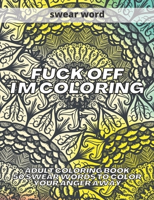 Fuck Off I'm Coloring: Adult Coloring Book 50 Swear Words to Color Your Anger Away by Colins, Kr