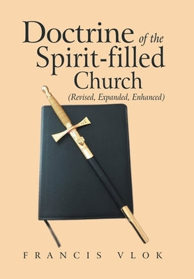 Doctrine of the Spirit-Filled Church: (Revised, Expanded, Enhanced) by Vlok, Francis