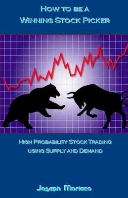 How to Be a Winning Stock Picker: High Probability Stock Trading Using Supply and Demand by Moriaco, Joseph