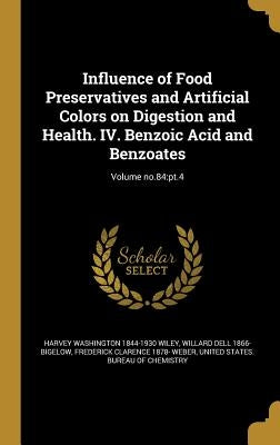 Influence of Food Preservatives and Artificial Colors on Digestion and Health. IV. Benzoic Acid and Benzoates; Volume no.84: pt.4 by Wiley, Harvey Washington 1844-1930