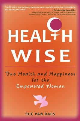 Health Wise: True Health and Happiness for the Empowered Woman by Van Raes, Sue