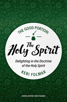 The Good Portion - The Holy Spirit: Delighting in the Doctrine of the Holy Spirit by Folmar, Keri