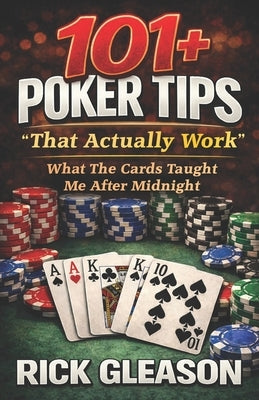 101+ Poker Tips That Actually Work: What The Cards Taught Me After Midnight by Gleason, Rick