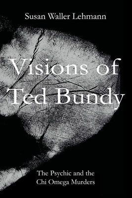 Visions of Ted Bundy: The Psychic and the Chi Omega Murders by Lehmann, Susan Waller