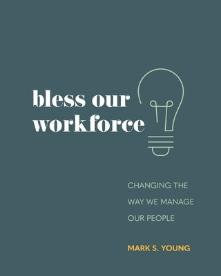 Bless Our Workforce: Changing the Way We Manage Our People by Young, Mark S.