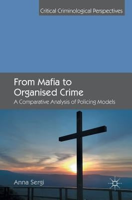 From Mafia to Organised Crime: A Comparative Analysis of Policing Models by Sergi, Anna