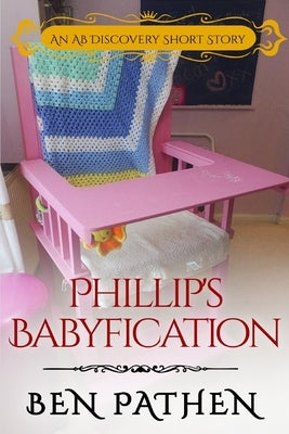 Phillips' Babyfication: An ABDL novel by Bent, Rosalie