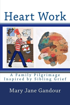 Heart Work: A Family Pilgrimage Inspired by Sibling Grief by Gandour, Mary Jane