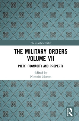 The Military Orders Volume VII: Piety, Pugnacity and Property by Morton, Nicholas