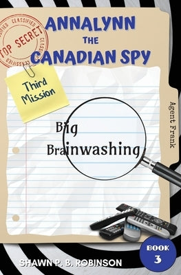 Annalynn the Canadian Spy: Big Brainwashing by Robinson, Shawn P. B.