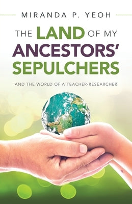The Land of My Ancestors' Sepulchers: And the World of a Teacher-Researcher by Yeoh, Miranda P.