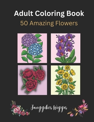 Adult Coloring Book: 50 Flowers: An Adult Coloring Book with Beautiful Local and Exotic Flowers. by Wigger, Janggikor