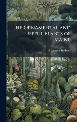 The Ornamental and Useful Plants of Maine by Lamson-Scribner, F.