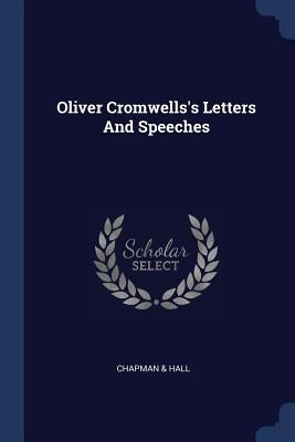 Oliver Cromwells's Letters And Speeches by Hall, Chapman &.