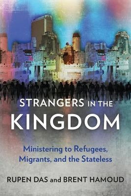 Strangers in the Kingdom: Ministering to Refugees, Migrants and the Stateless by Das, Rupen