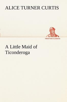 A Little Maid of Ticonderoga by Curtis, Alice Turner