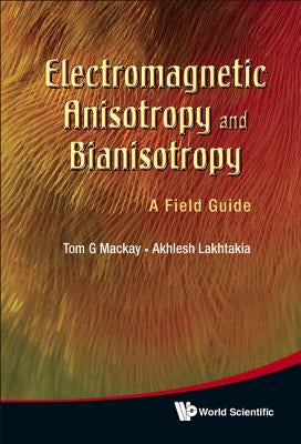 Electromagnetic Anisotropy and Bianisotropy: A Field Guide by MacKay, Tom G.