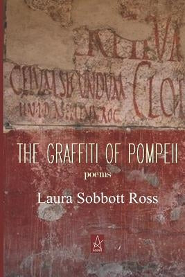 The Graffiti of Pompeii: Poems by Ross, Laura Sobbott