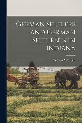 German Settlers and German Settlents in Indiana by Fritsch, William A.