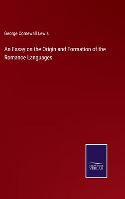 An Essay on the Origin and Formation of the Romance Languages by Lewis, George Cornewall