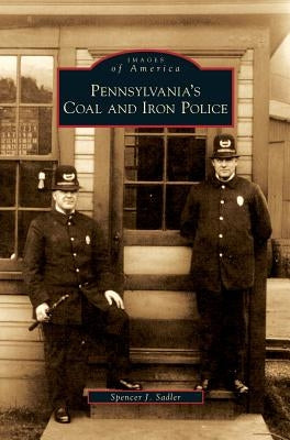 Pennsylvania's Coal and Iron Police by Sadler, Spencer J.