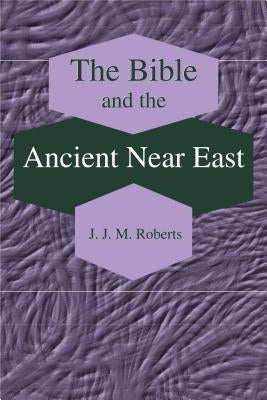 The Bible and the Ancient Near East: Collected Essays by Roberts, J. J. M.