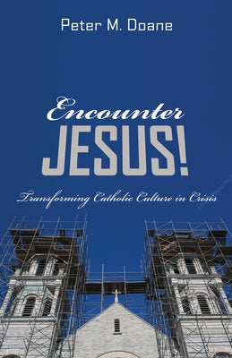 Encounter Jesus!: Transforming Catholic Culture in Crisis by Doane, Peter M.
