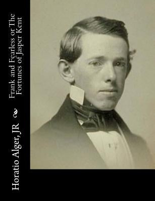 Frank and Fearless or The Fortunes of Jasper Kent by Alger, Horatio, Jr.
