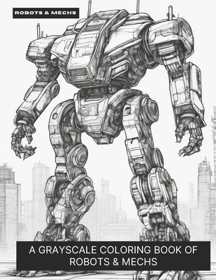 Robots & Mechs: A Grayscale Coloring Book of Robots & Mechs by Smokewell