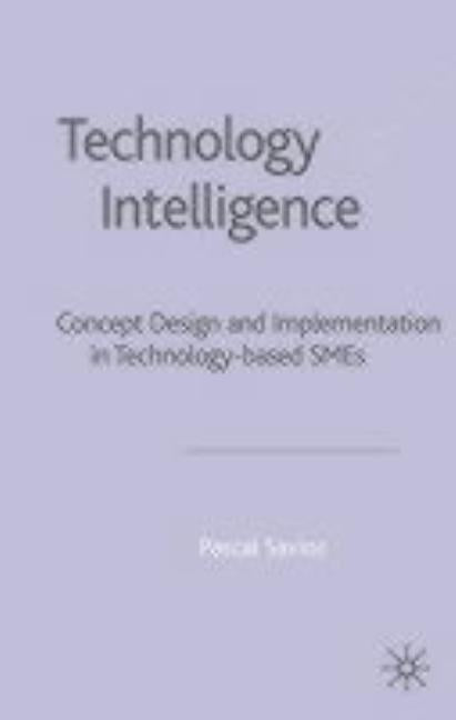 Technology Intelligence: Concept Design and Implementation in Technology Based SMEs by Savioz, P.