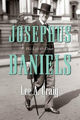 Josephus Daniels: His Life and Times by Craig, Lee a.