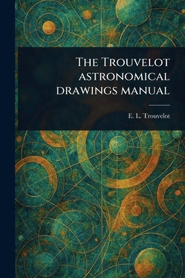 The Trouvelot Astronomical Drawings Manual by Trouvelot, E. L. (Etienne Leopold)