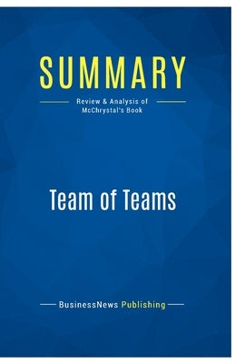 Summary: Team of Teams: Review and Analysis of McChrystal's Book by Businessnews Publishing