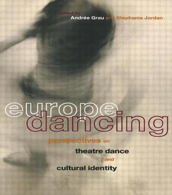 Europe Dancing: Perspectives on Theatre, Dance, and Cultural Identity by Grau, Andree