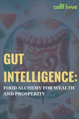 Gut Intelligence: Food Alchemy for Wealth and Prosperity by Love, Cellf