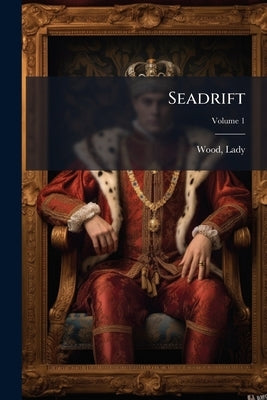 Seadrift: A Novel; Volume 1 by 1802-1879, Wood Lady