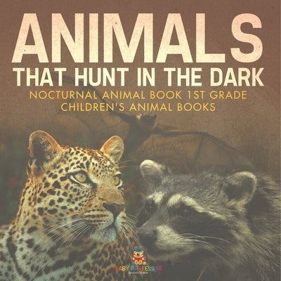 Animals That Hunt In The Dark - Nocturnal Animal Book 1st Grade Children's Animal Books by Baby Professor