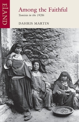 Among The Faithful: Tunisia in the 1920s by Martin, Dahris