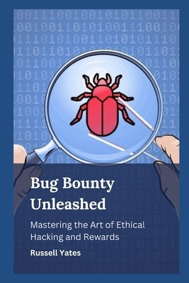 Bug Bounty Unleashed: Mastering the Art of Ethical Hacking and Rewards by Yates, Russell
