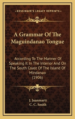 A Grammar of the Maguindanao Tongue: According to the Manner of Speaking It in the Interior and on the South Coast of the Island of Mindanao (1906) by Juanmarti, J.