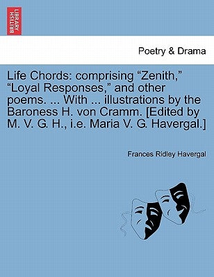 Life Chords: Comprising "Zenith," "Loyal Responses," and Other Poems. ... with ... Illustrations by the Baroness H. Von Cramm. [Edi by Havergal, Frances Ridley