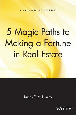 5 Magic Paths to Making a Fortune in Real Estate by Lumley, James E. a.