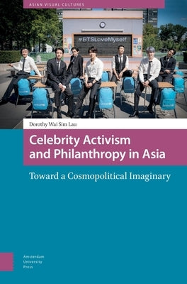 Celebrity Activism and Philanthropy in Asia: Toward a Cosmopolitical Imaginary by Lau, Dorothy