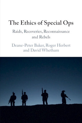 The Ethics of Special Ops: Raids, Recoveries, Reconnaissance, and Rebels by Baker, Deane-Peter