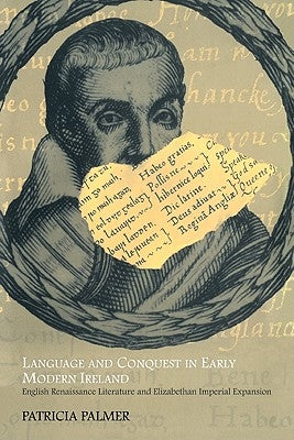 Language and Conquest in Early Modern Ireland: English Renaissance Literature and Elizabethan Imperial Expansion by Palmer, Patricia