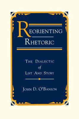 Reorienting Rhetoric: The Dialectic of List and Story by O'Banion, John D.