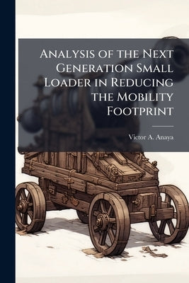 Analysis of the Next Generation Small Loader in Reducing the Mobility Footprint by Anaya, Victor A.