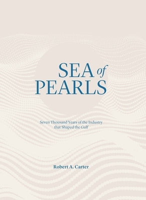 Sea of Pearls: Seven Thousand Years of the Industry That Shaped the Gulf by Carter, Robert A.