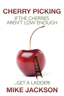 Cherry Picking: If the Cherries Aren't Low Enough...Get a Ladder! by Jackson, Mike