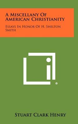 A Miscellany of American Christianity: Essays in Honor of H. Shelton Smith by Henry, Stuart Clark